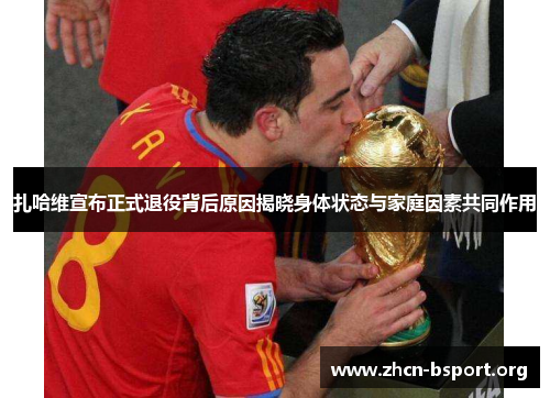 扎哈维宣布正式退役背后原因揭晓身体状态与家庭因素共同作用 扎哈维宣布正式退役背后原因揭晓身体状态与家庭因素共同作用