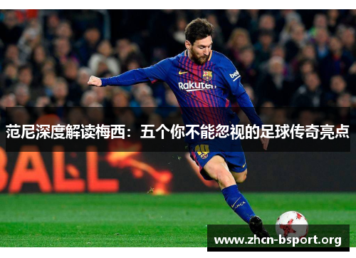 范尼深度解读梅西:五个你不能忽视的足球传奇亮点 范尼深度解读梅西:五个你不能忽视的足球传奇亮点