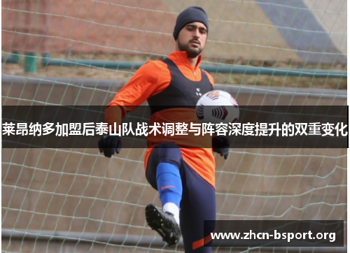 莱昂纳多加盟后泰山队战术调整与阵容深度提升的双重变化 莱昂纳多加盟后泰山队战术调整与阵容深度提升的双重变化