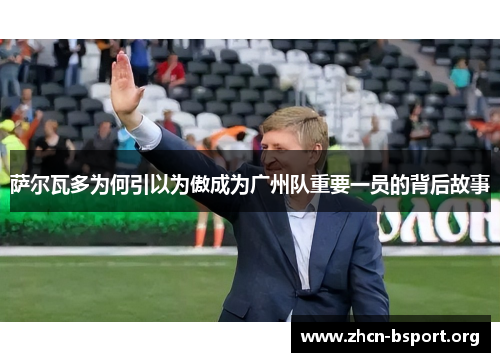 萨尔瓦多为何引以为傲成为广州队重要一员的背后故事 萨尔瓦多为何引以为傲成为广州队重要一员的背后故事