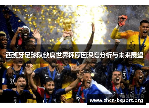 西班牙足球队缺席世界杯原因深度分析与未来展望 西班牙足球队缺席世界杯原因深度分析与未来展望