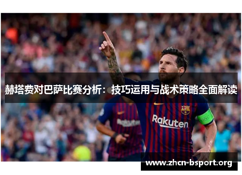 赫塔费对巴萨比赛分析:技巧运用与战术策略全面解读 赫塔费对巴萨比赛分析:技巧运用与战术策略全面解读