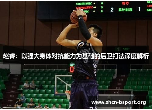 赵睿:以强大身体对抗能力为基础的后卫打法深度解析 赵睿:以强大身体对抗能力为基础的后卫打法深度解析