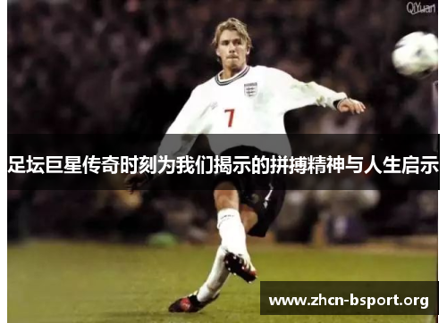 足坛巨星传奇时刻为我们揭示的拼搏精神与人生启示 足坛巨星传奇时刻为我们揭示的拼搏精神与人生启示
