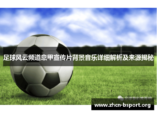 足球风云频道意甲宣传片背景音乐详细解析及来源揭秘 足球风云频道意甲宣传片背景音乐详细解析及来源揭秘