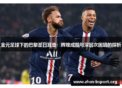 金元足球下的巴黎圣日耳曼:辉煌成就与深层次困境的探析 金元足球下的巴黎圣日耳曼:辉煌成就与深层次困境的探析