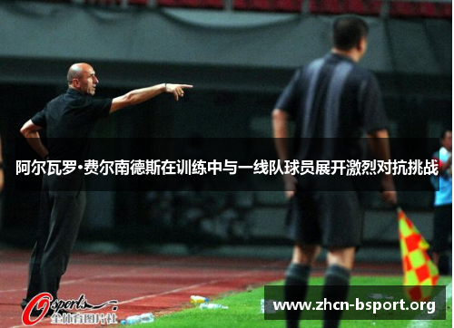 阿尔瓦罗·费尔南德斯在训练中与一线队球员展开激烈对抗挑战 阿尔瓦罗·费尔南德斯在训练中与一线队球员展开激烈对抗挑战