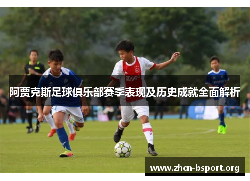 阿贾克斯足球俱乐部赛季表现及历史成就全面解析 阿贾克斯足球俱乐部赛季表现及历史成就全面解析