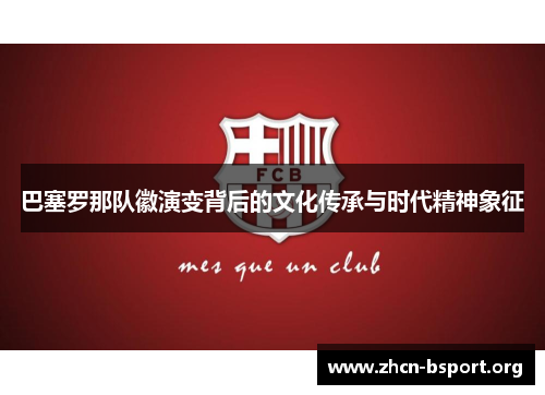 巴塞罗那队徽演变背后的文化传承与时代精神象征 巴塞罗那队徽演变背后的文化传承与时代精神象征