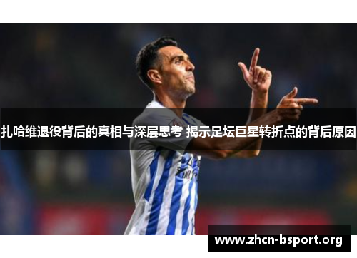 扎哈维退役背后的真相与深层思考 揭示足坛巨星转折点的背后原因 扎哈维退役背后的真相与深层思考 揭示足坛巨星转折点的背后原因
