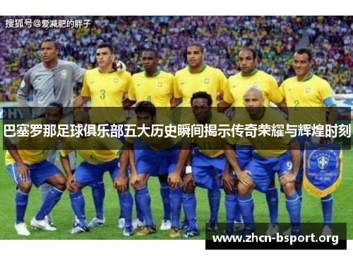 巴塞罗那足球俱乐部五大历史瞬间揭示传奇荣耀与辉煌时刻 巴塞罗那足球俱乐部五大历史瞬间揭示传奇荣耀与辉煌时刻