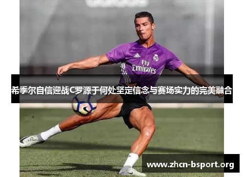 希季尔自信迎战C罗源于何处坚定信念与赛场实力的完美融合 希季尔自信迎战C罗源于何处坚定信念与赛场实力的完美融合