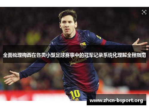 全面梳理梅西在各类小型足球赛事中的冠军记录系统化理解全程指南 全面梳理梅西在各类小型足球赛事中的冠军记录系统化理解全程指南