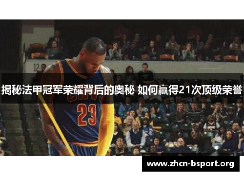 揭秘法甲冠军荣耀背后的奥秘 如何赢得21次顶级荣誉 揭秘法甲冠军荣耀背后的奥秘 如何赢得21次顶级荣誉