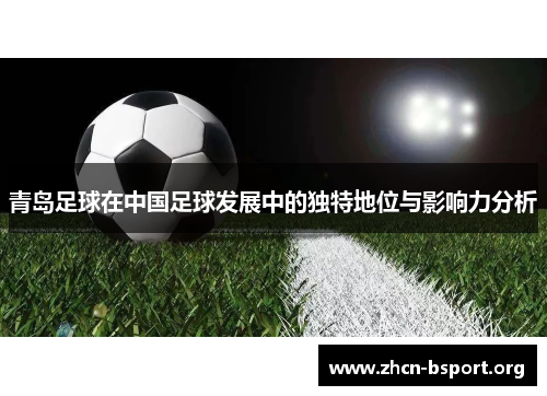 青岛足球在中国足球发展中的独特地位与影响力分析