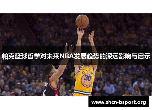 帕克篮球哲学对未来NBA发展趋势的深远影响与启示