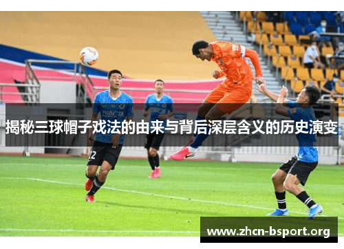 揭秘三球帽子戏法的由来与背后深层含义的历史演变