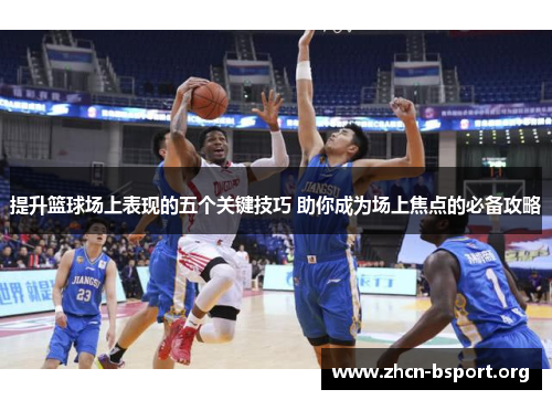 提升篮球场上表现的五个关键技巧 助你成为场上焦点的必备攻略