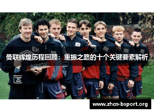 曼联辉煌历程回顾：重振之路的十个关键要素解析