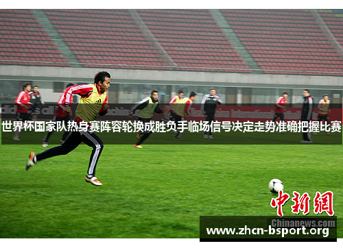世界杯国家队热身赛阵容轮换成胜负手临场信号决定走势准确把握比赛
