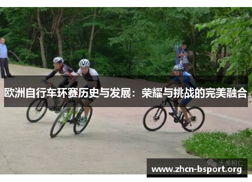 欧洲自行车环赛历史与发展：荣耀与挑战的完美融合
