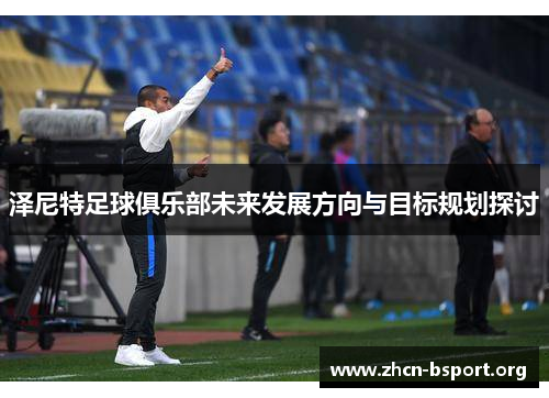 泽尼特足球俱乐部未来发展方向与目标规划探讨