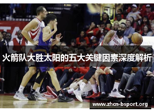 火箭队大胜太阳的五大关键因素深度解析