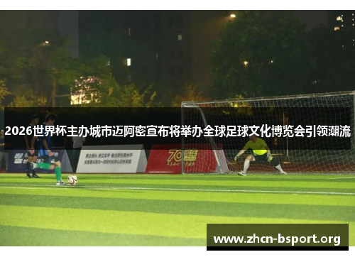 2026世界杯主办城市迈阿密宣布将举办全球足球文化博览会引领潮流