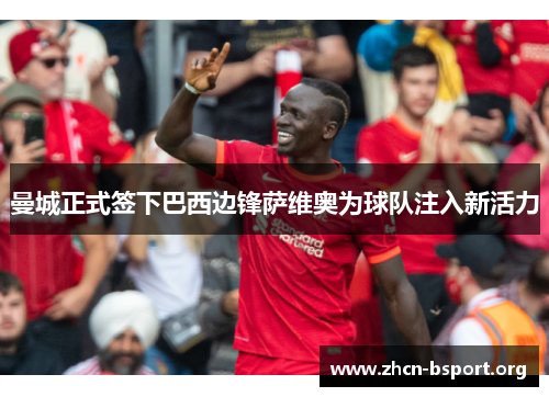 曼城正式签下巴西边锋萨维奥为球队注入新活力