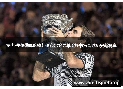 罗杰·费德勒再度捧起温布尔登男单奖杯书写网球历史新篇章