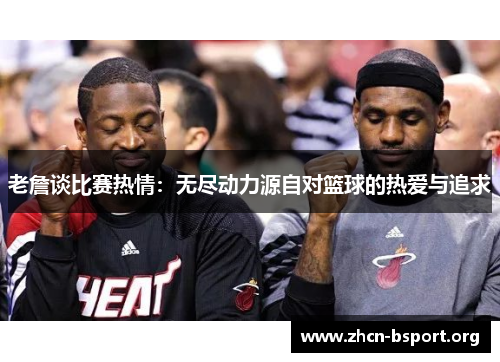 老詹谈比赛热情：无尽动力源自对篮球的热爱与追求