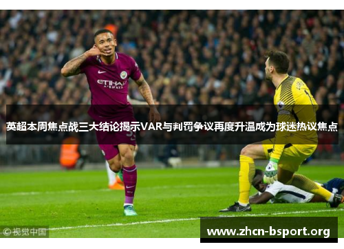 英超本周焦点战三大结论揭示VAR与判罚争议再度升温成为球迷热议焦点 英超本周焦点战三大结论揭示VAR与判罚争议再度升温成为球迷热议焦点