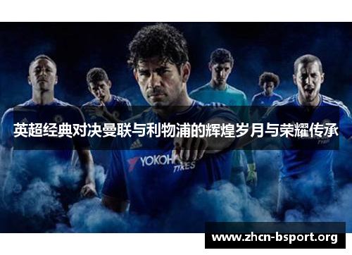 英超经典对决曼联与利物浦的辉煌岁月与荣耀传承 英超经典对决曼联与利物浦的辉煌岁月与荣耀传承