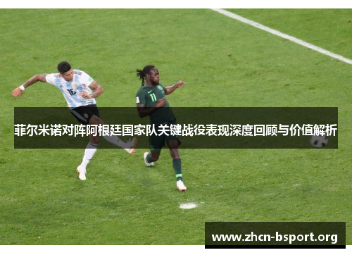 菲尔米诺对阵阿根廷国家队关键战役表现深度回顾与价值解析