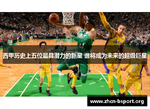 西甲历史上五位最具潜力的新星 谁将成为未来的超级巨星